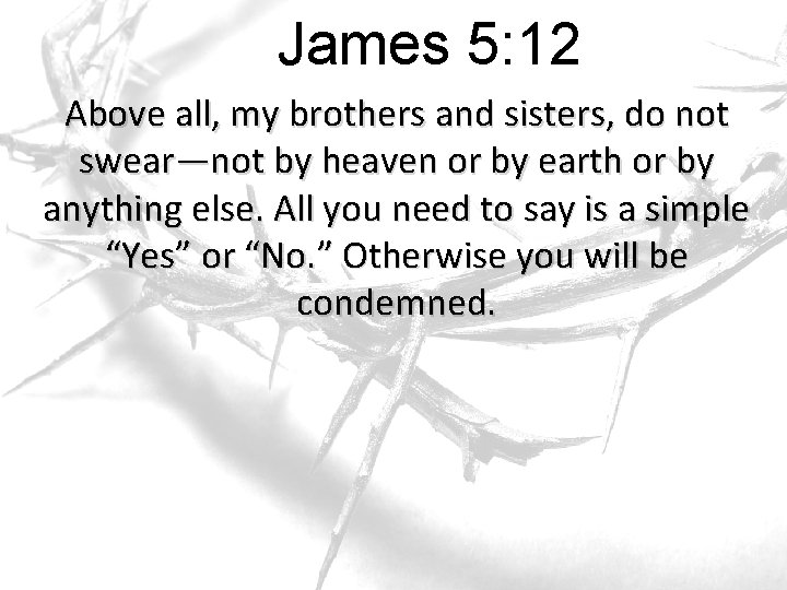 James 5: 12 Above all, my brothers and sisters, do not swear—not by heaven