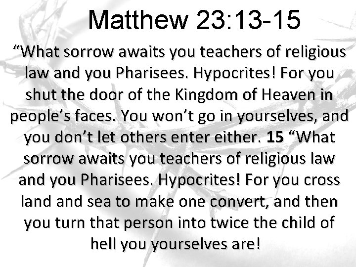 Matthew 23: 13 -15 “What sorrow awaits you teachers of religious law and you