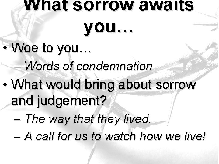 What sorrow awaits you… • Woe to you… – Words of condemnation • What