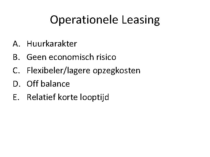 Operationele Leasing A. B. C. D. E. Huurkarakter Geen economisch risico Flexibeler/lagere opzegkosten Off