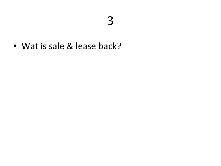 3 • Wat is sale & lease back? 
