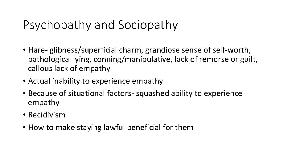 Psychopathy and Sociopathy • Hare- glibness/superficial charm, grandiose sense of self-worth, pathological lying, conning/manipulative,