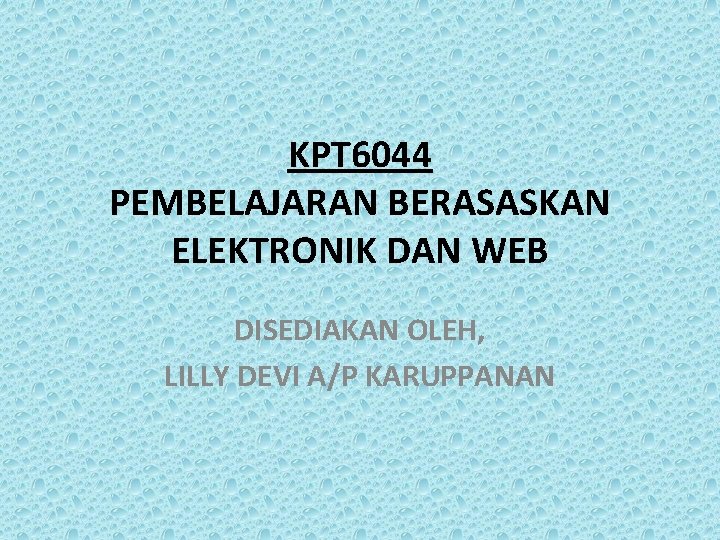 KPT 6044 PEMBELAJARAN BERASASKAN ELEKTRONIK DAN WEB DISEDIAKAN OLEH, LILLY DEVI A/P KARUPPANAN 