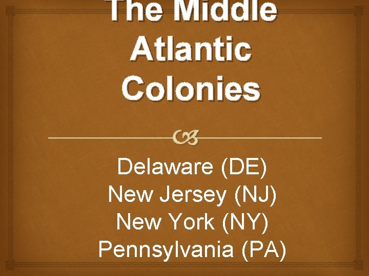 The Middle Atlantic Colonies Delaware (DE) New Jersey (NJ) New York (NY) Pennsylvania (PA)