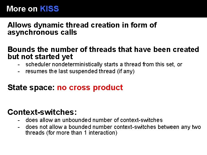 More on KISS Allows dynamic thread creation in form of asynchronous calls Bounds the More on KISS Allows dynamic thread creation in form of asynchronous calls Bounds the