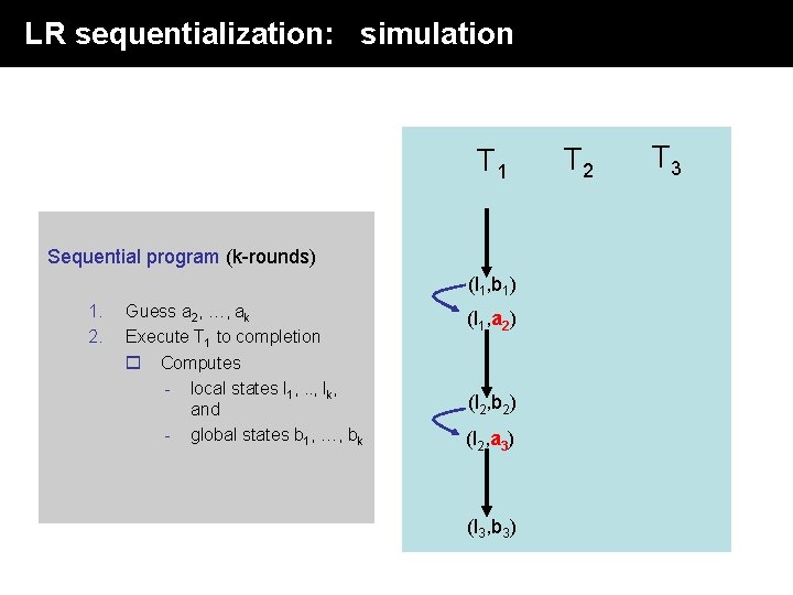 LR sequentialization: simulation T 1 Sequential program (k-rounds) (l 1, b 1) 1. 2. LR sequentialization: simulation T 1 Sequential program (k-rounds) (l 1, b 1) 1. 2.