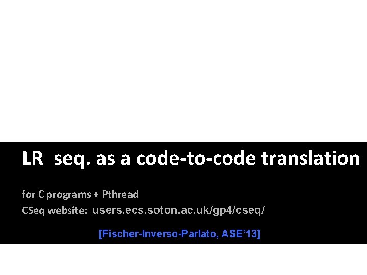 LR seq. as a code-to-code translation for C programs + Pthread CSeq website: users. LR seq. as a code-to-code translation for C programs + Pthread CSeq website: users.