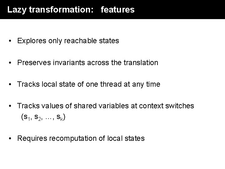 Lazy transformation: features • Explores only reachable states • Preserves invariants across the translation Lazy transformation: features • Explores only reachable states • Preserves invariants across the translation