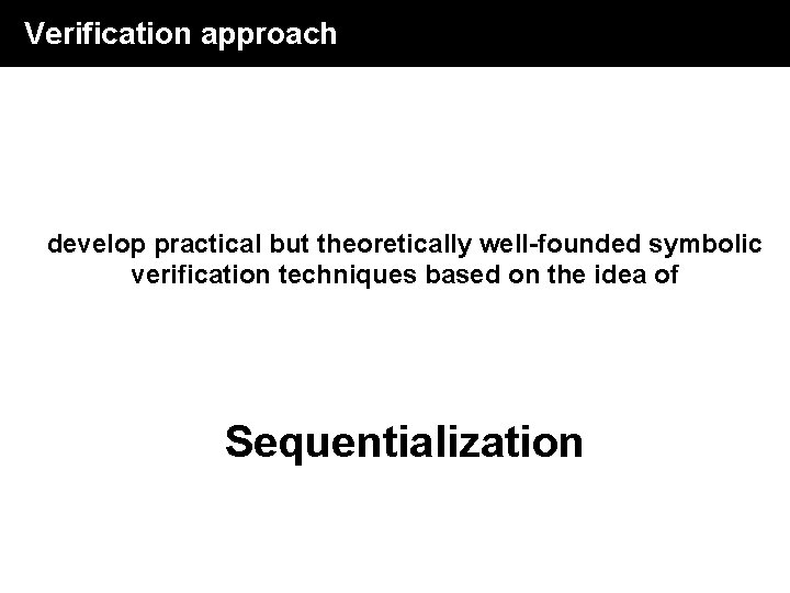Verification approach develop practical but theoretically well-founded symbolic verification techniques based on the idea Verification approach develop practical but theoretically well-founded symbolic verification techniques based on the idea