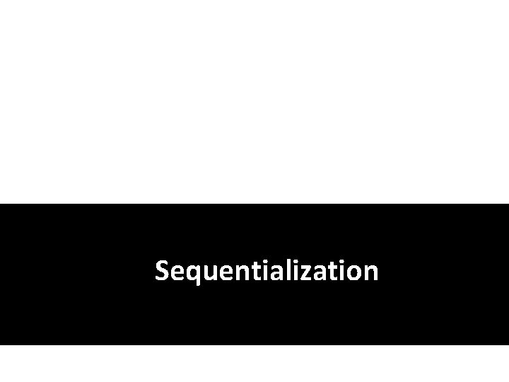 Sequentialization Sequentialization