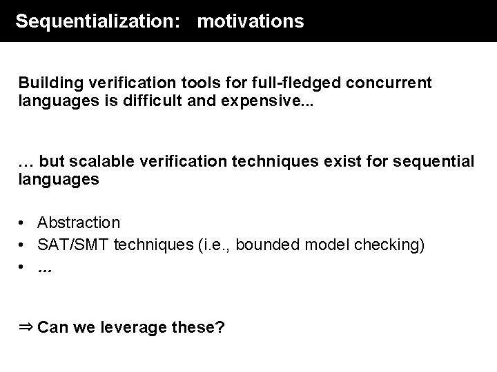 Sequentialization: motivations Building verification tools for full-fledged concurrent languages is difficult and expensive. . Sequentialization: motivations Building verification tools for full-fledged concurrent languages is difficult and expensive. .