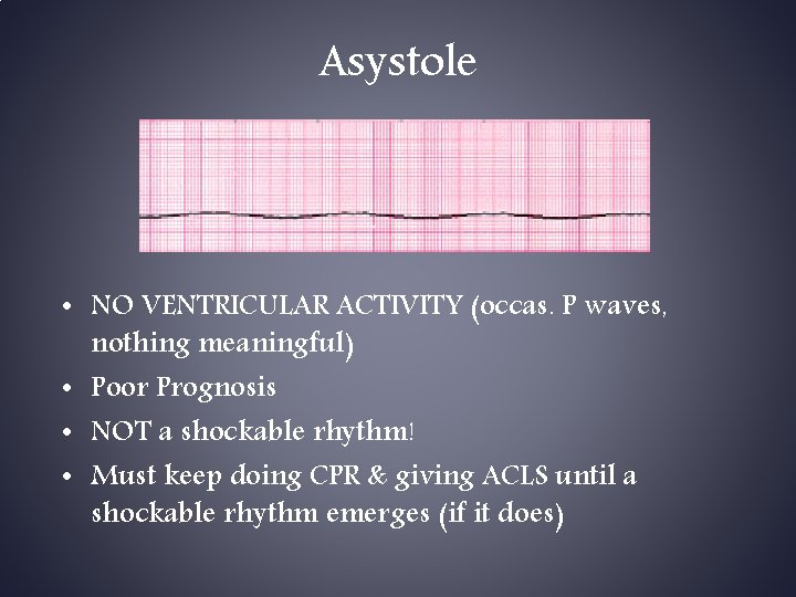 Asystole • NO VENTRICULAR ACTIVITY (occas. P waves, nothing meaningful) • Poor Prognosis •