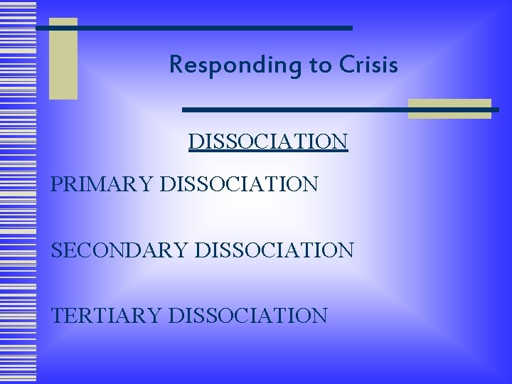 Responding to Crisis DISSOCIATION PRIMARY DISSOCIATION SECONDARY DISSOCIATION TERTIARY DISSOCIATION 