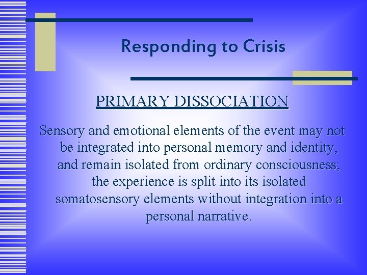 Responding to Crisis PRIMARY DISSOCIATION Sensory and emotional elements of the event may not