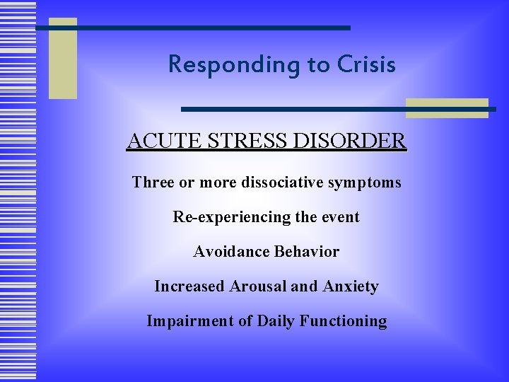 Responding to Crisis ACUTE STRESS DISORDER Three or more dissociative symptoms Re-experiencing the event