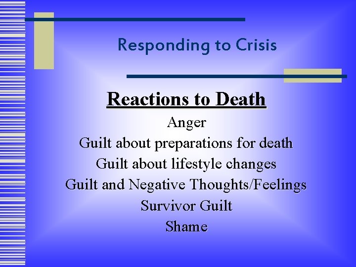 Responding to Crisis Reactions to Death Anger Guilt about preparations for death Guilt about