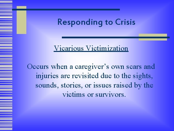 Responding to Crisis Vicarious Victimization Occurs when a caregiver’s own scars and injuries are