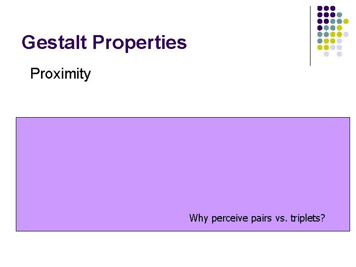Gestalt Properties Proximity Why perceive pairs vs. triplets? 