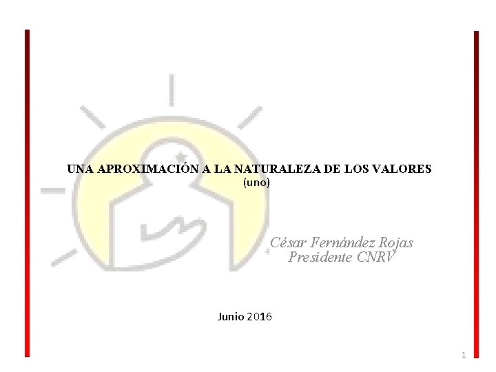 UNA APROXIMACIÓN A LA NATURALEZA DE LOS VALORES (uno) César Fernández Rojas Presidente CNRV