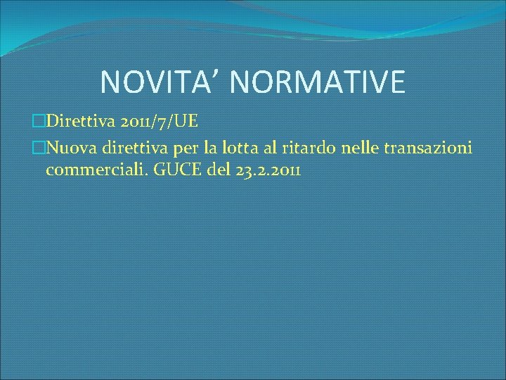 NOVITA’ NORMATIVE �Direttiva 2011/7/UE �Nuova direttiva per la lotta al ritardo nelle transazioni commerciali.
