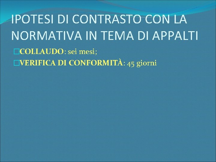 IPOTESI DI CONTRASTO CON LA NORMATIVA IN TEMA DI APPALTI �COLLAUDO: sei mesi; �VERIFICA