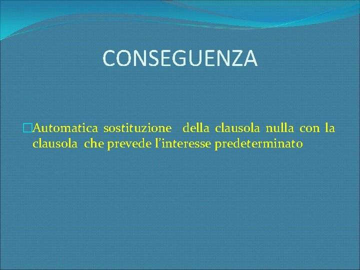 CONSEGUENZA �Automatica sostituzione della clausola nulla con la clausola che prevede l’interesse predeterminato 