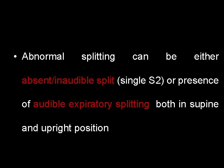  • Abnormal splitting can be either absent/inaudible split (single S 2) or presence