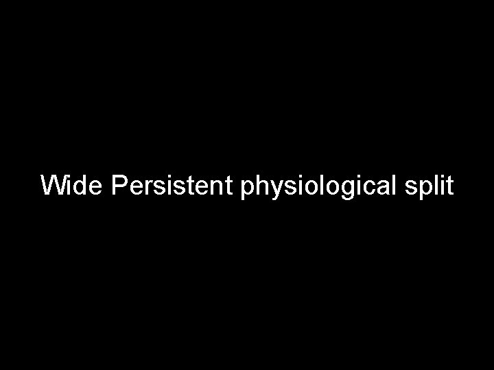 Wide Persistent physiological split 
