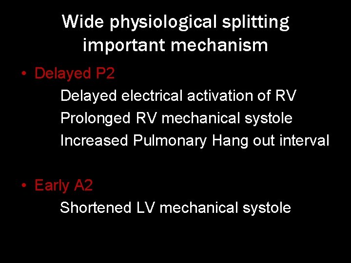 Wide physiological splitting important mechanism • Delayed P 2 Delayed electrical activation of RV