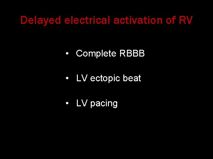 Delayed electrical activation of RV • Complete RBBB • LV ectopic beat • LV