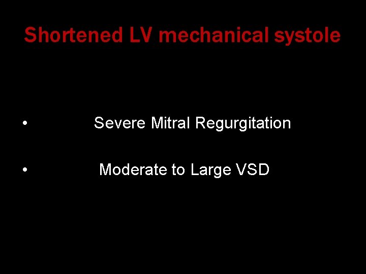 Shortened LV mechanical systole • Severe Mitral Regurgitation • Moderate to Large VSD 