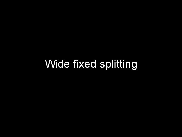 Wide fixed splitting 