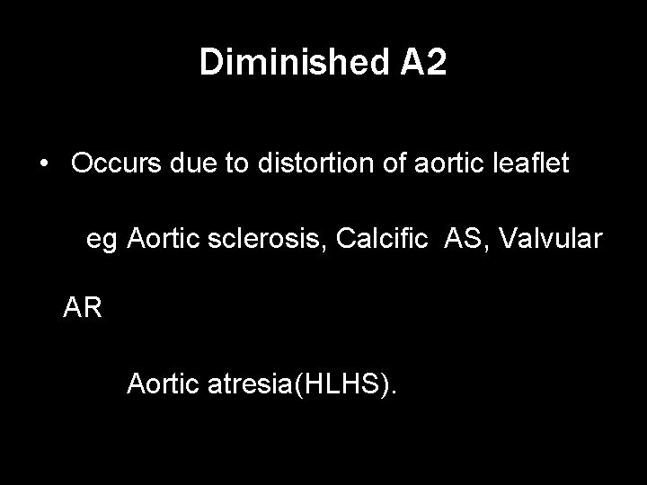 Diminished A 2 • Occurs due to distortion of aortic leaflet eg Aortic sclerosis,