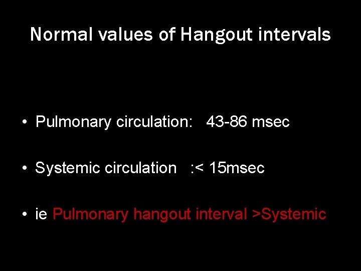 Normal values of Hangout intervals • Pulmonary circulation: 43 -86 msec • Systemic circulation