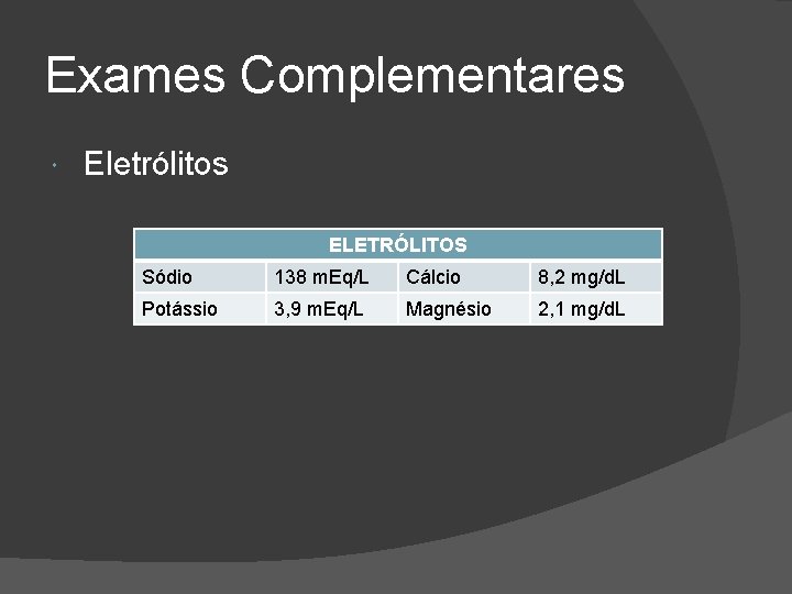 Exames Complementares Eletrólitos ELETRÓLITOS Sódio 138 m. Eq/L Cálcio 8, 2 mg/d. L Potássio