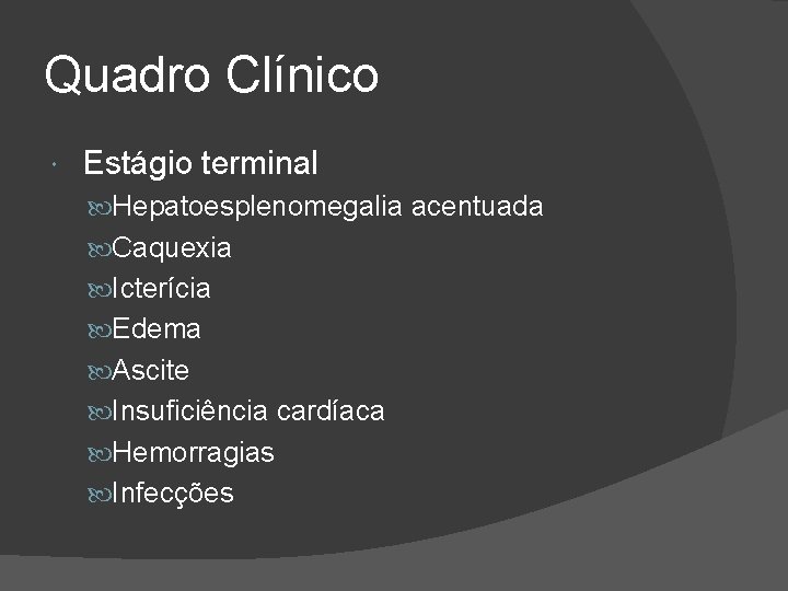 Quadro Clínico Estágio terminal Hepatoesplenomegalia acentuada Caquexia Icterícia Edema Ascite Insuficiência cardíaca Hemorragias Infecções