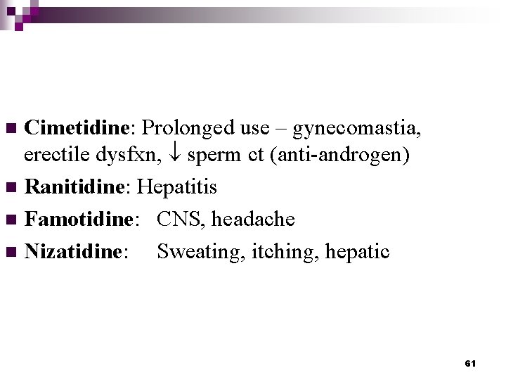 Cimetidine: Prolonged use – gynecomastia, erectile dysfxn, sperm ct (anti-androgen) n Ranitidine: Hepatitis n