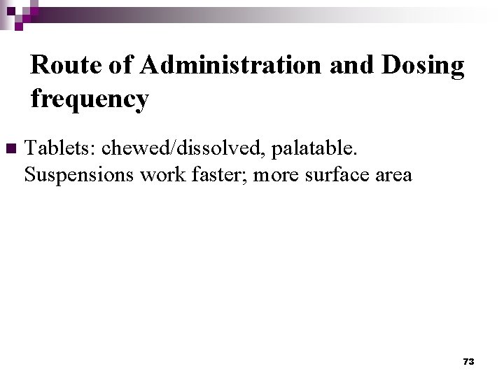 Route of Administration and Dosing frequency n Tablets: chewed/dissolved, palatable. Suspensions work faster; more