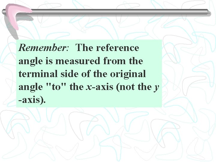 Remember: The reference angle is measured from the terminal side of the original angle