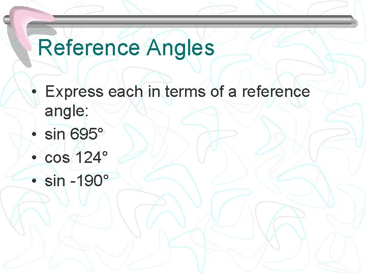 Reference Angles • Express each in terms of a reference angle: • sin 695°