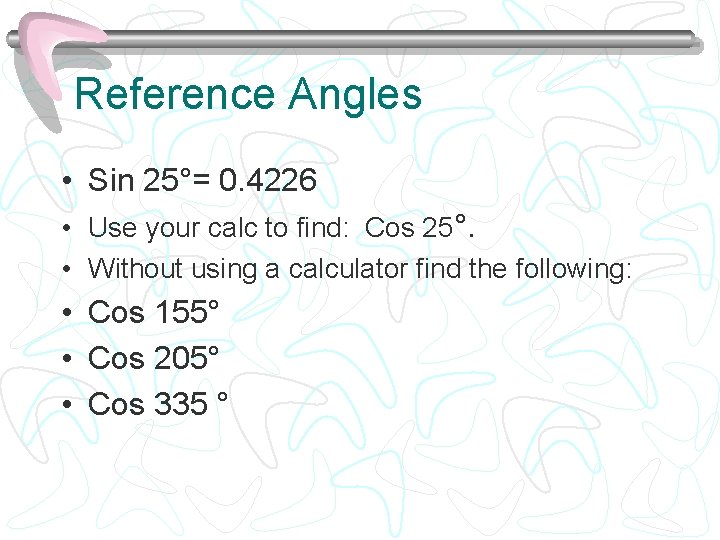 Reference Angles • Sin 25°= 0. 4226 • Use your calc to find: Cos