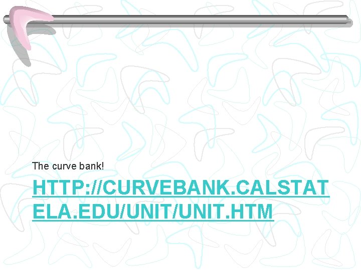 The curve bank! HTTP: //CURVEBANK. CALSTAT ELA. EDU/UNIT. HTM 