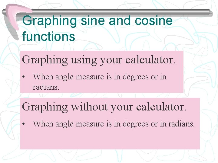 Graphing sine and cosine functions Graphing using your calculator. • When angle measure is