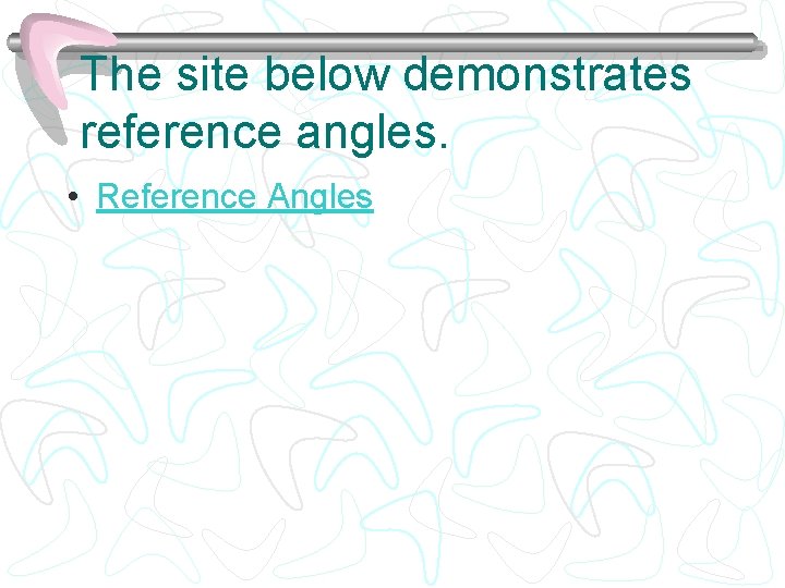 The site below demonstrates reference angles. • Reference Angles 