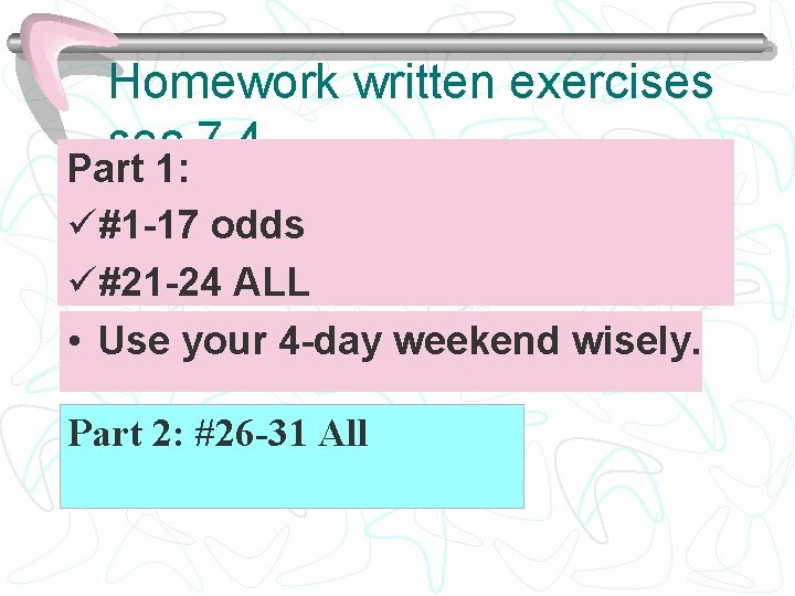 Homework written exercises sec 7. 4 Part 1: ü#1 -17 odds ü#21 -24 ALL