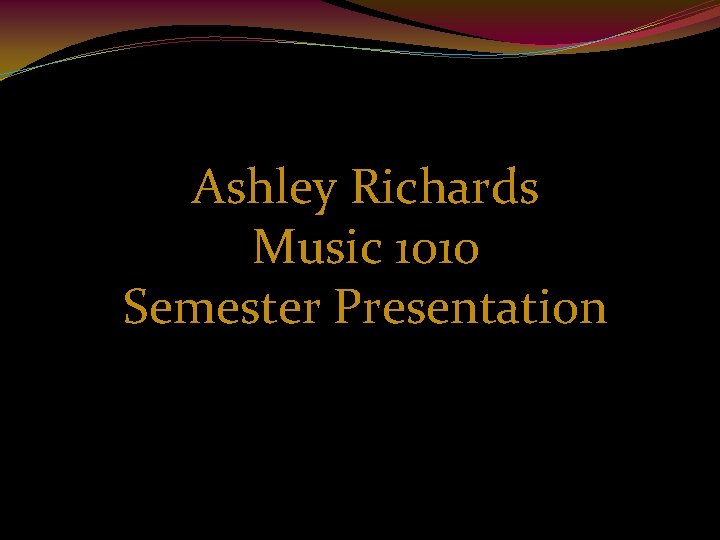 Ashley Richards Music 1010 Semester Presentation 