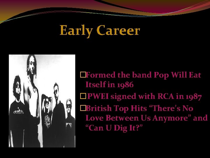 Early Career �Formed the band Pop Will Eat Itself in 1986 � PWEI signed