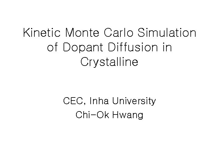 Kinetic Monte Carlo Simulation of Dopant Diffusion in Crystalline CEC, Inha University Chi-Ok Hwang