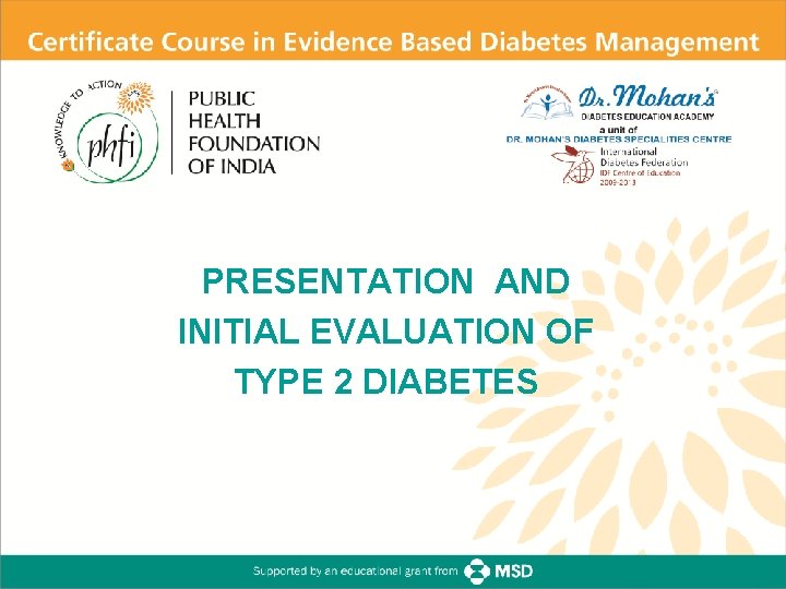 Certificate Course in Evidence Based Diabetes Management PRESENTATION AND INITIAL EVALUATION OF TYPE 2