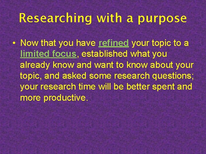 Researching with a purpose • Now that you have refined your topic to a